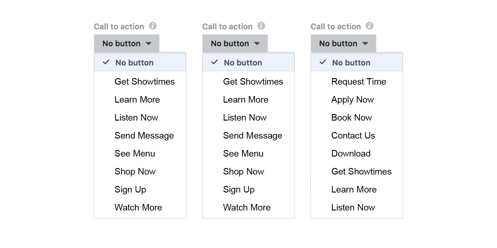 Three call to action menus showing the different options you can select in Facebook. Two of them have the same menu options: no button, get showtimes, learn more, listen now, send message, see menu, shop now, sign up, watch more. The third menu has the following options: no button, request time, apply now, book now, contact us, download, get showtimes, learn more, listen now.